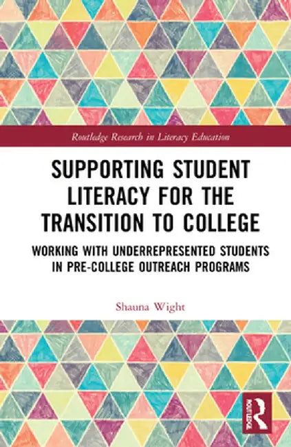 Supporting Student Literacy for the Transition to College: Working with Underrepresented Students in Pre-College Outreach Programs by Shauna Wight