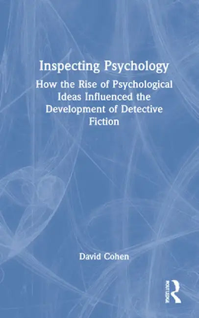 Inspecting Psychology: How the Rise of Psychological Ideas Influenced the Development of Detective Fiction by David Cohen