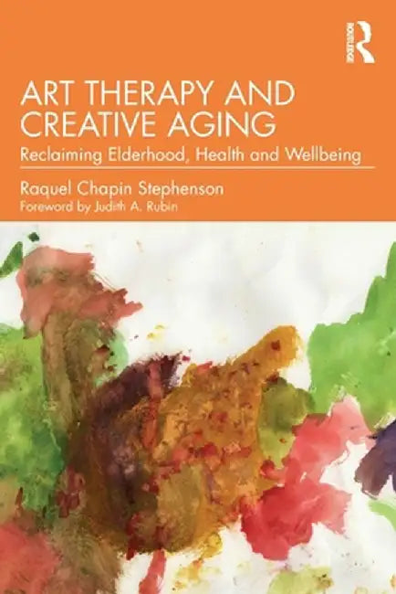Art Therapy and Creative Aging: Reclaiming Elderhood, Health and Wellbeing by Raquel Chapin Stephenson