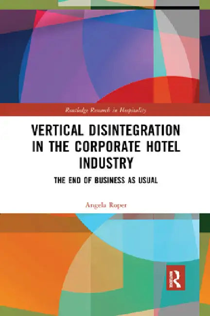 Vertical Disintegration in the Corporate Hotel Industry: The End of Business as Usual by Roper Angela