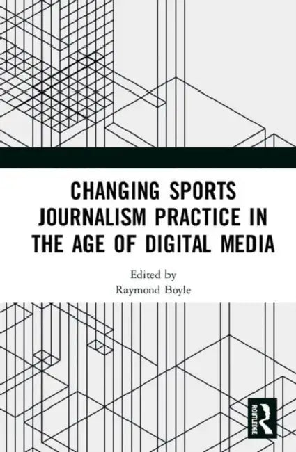 Changing Sports Journalism Practice in the Age of Digital Media by Boyle Raymond
