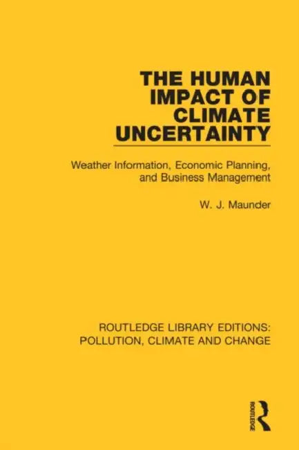 The Human Impact of Climate Uncertainty: Weather Information, Economic Planning, and Business Management by Maunder W. J.