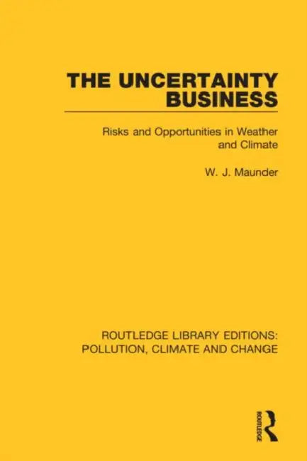 The Uncertainty Business: Risks and Opportunities in Weather and Climate by Maunder W. J.