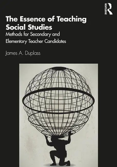 The Essence of Teaching Social Studies: Methods for Secondary and Elementary Teacher Candidates by James A. Duplass