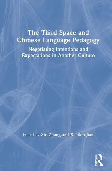 The Third Space and Chinese Language Pedagogy: Negotiating Intentions and Expectations in Another Culture by Zhang Xin