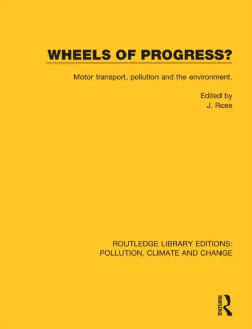 Wheels of Progress?: Motor Transport, Pollution and the Environment. by Rose J.