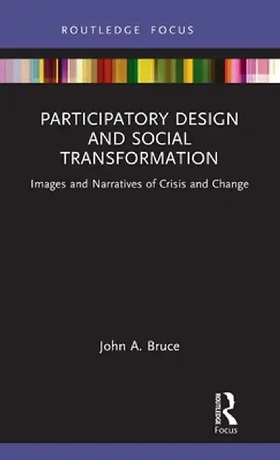 Participatory Design and Social Transformation: Images and Narratives of Crisis and Change by John A. Bruce