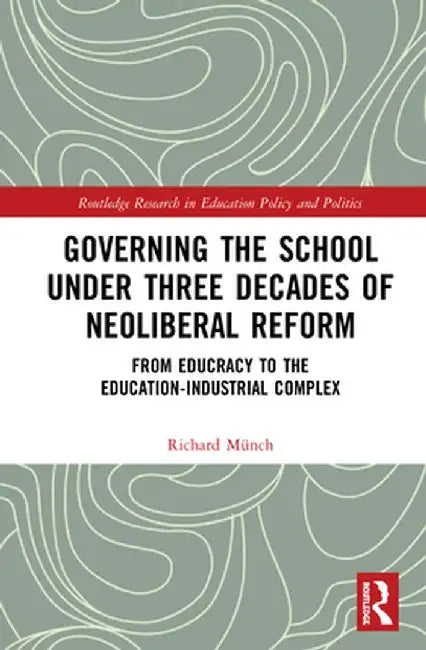 Governing the School under Three Decades of Neoliberal Reform: From Educracy to the Education-Industrial Complex by Richard Münch