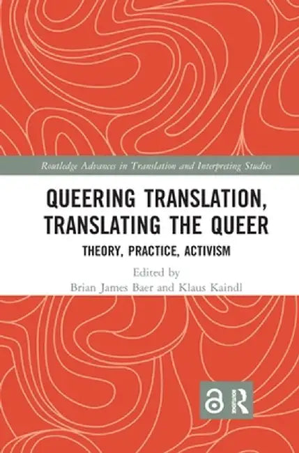 Queering Translation, Translating the Queer: Theory, Practice, Activism by Brian James Baer