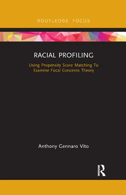 Racial Profiling: Using Propensity Score Matching to Examine Focal Concerns Theory by Anthony Gennaro Vito