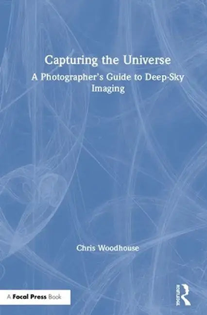 Capturing the Universe: A Photographer's Guide to Deep-Sky Imaging by Chris Woodhouse