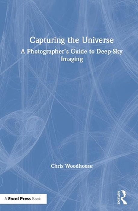 Capturing the Universe: A Photographer's Guide to Deep-Sky Imaging by Chris Woodhouse