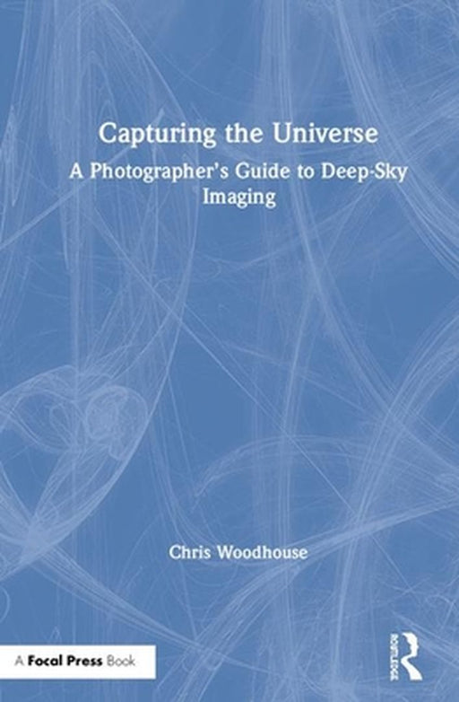 Capturing the Universe: A Photographer's Guide to Deep-Sky Imaging by Chris Woodhouse