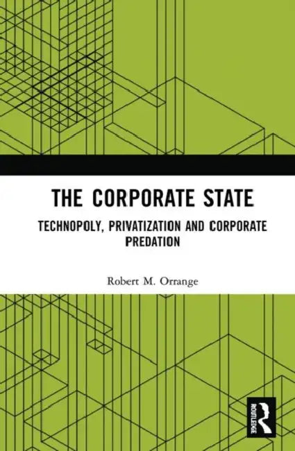 The Corporate State: Technopoly, Privatization and Corporate Predation by Orrange Robert