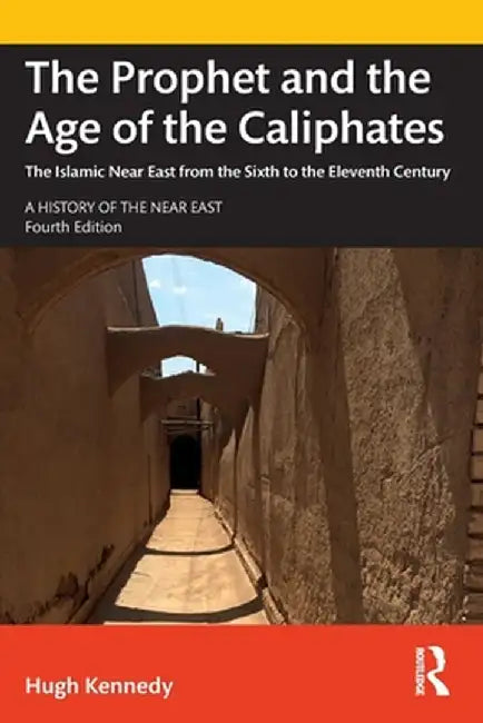 The Prophet and the Age of the Caliphates: The Islamic Near East from the Sixth to the Eleventh Century by Hugh Kennedy