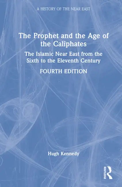 The Prophet and the Age of the Caliphates: The Islamic Near East from the Sixth to the Eleventh Century by Hugh Kennedy