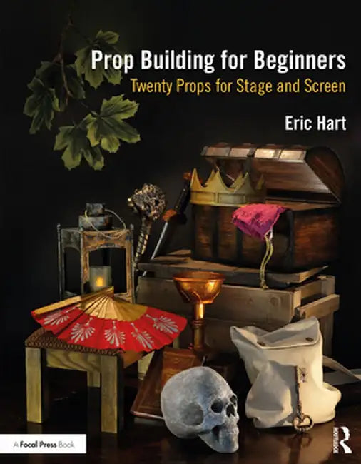 Prop Building for Beginners: Twenty Props for Stage and Screen by Eric Hart