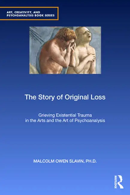 The Story of Original Loss: Grieving Existential Trauma in the Arts and the Art of Psychoanalysis by Malcolm Owen Slavin PhD