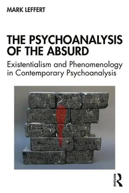 The Psychoanalysis of the Absurd: Existentialism and Phenomenology in Contemporary Psychoanalysis by Mark Leffert