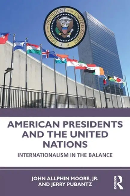 American Presidents and the United Nations: Internationalism in the Balance by John Moore Jr.