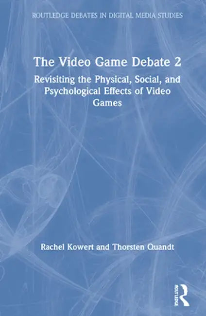 The Video Game Debate 2: Revisiting the Physical, Social, and Psychological Effects of Video Games by Rachel Kowert