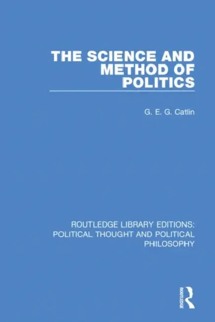 The Science and Method of Politics by Catlin G. E. G.