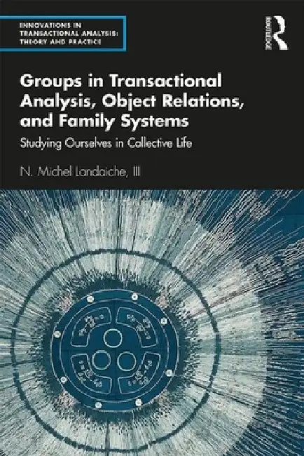 Groups in Transactional Analysis, Object Relations, and Family Systems: Studying Ourselves in Collective Life by N. Michel Landaiche III