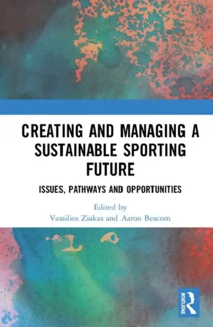 Creating and Managing a Sustainable Sporting Future: Issues, Pathways and Opportunities by Ziakas Vassilios
