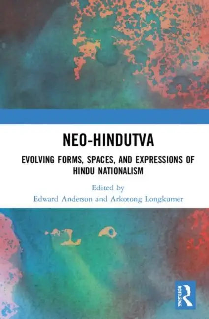 Neo-Hindutva: Evolving Forms, Spaces, and Expressions of Hindu Nationalism by Anderson Edward