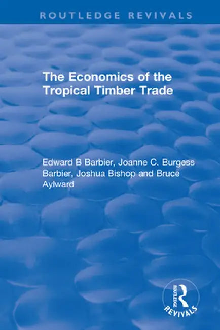 The Economics of the Tropical Timber Trade by Edward B Barbier