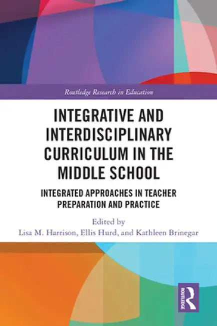 Integrative and Interdisciplinary Curriculum in the Middle School: Integrated Approaches in Teacher Preparation and Practice by Lisa Harrison