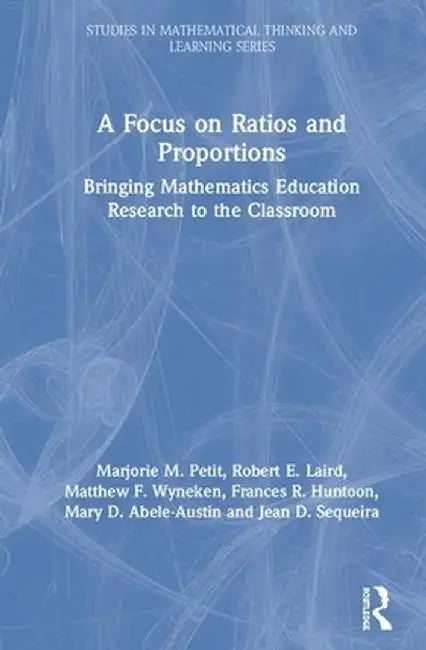 A Focus on Ratios and Proportions: Bringing Mathematics Education Research to the Classroom by Marjorie M. Petit