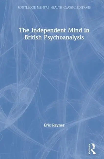 The Independent Mind in British Psychoanalysis by Eric Rayner