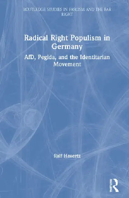 Radical Right Populism in Germany: Afd, Pegida, and the Identitarian Movement by Havertz Ralf