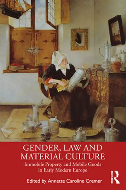 Gender, Law and Material Culture: Immobile Property and Mobile Goods in Early Modern Europe by Annette Cremer