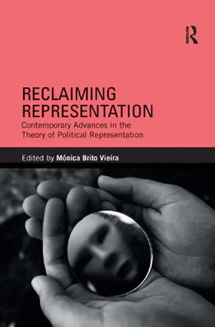 Reclaiming Representation: Contemporary Advances in the Theory of Political Representation by Monica Brito Vieira