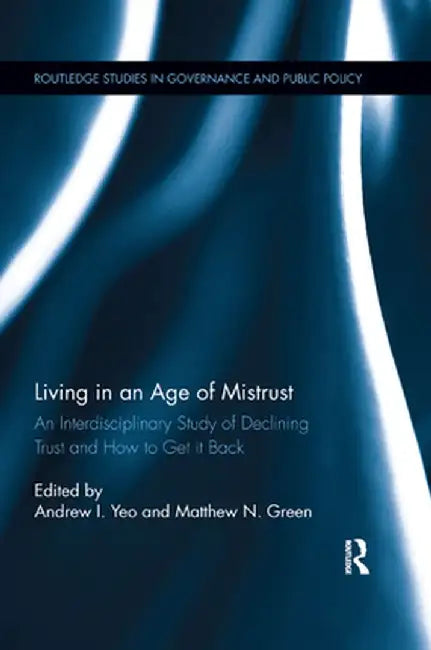 Living in an Age of Mistrust: An Interdisciplinary Study of Declining Trust and How to Get It Back by Andrew I. Yeo