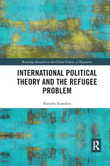 International Political Theory and the Refugee Problem by Natasha Saunders