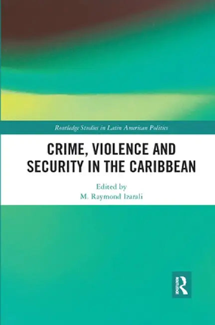 Crime, Violence and Security in the Caribbean by M. Raymond Izarali