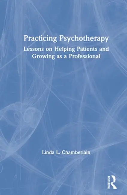 Practicing Psychotherapy: Lessons on Helping Patients and Growing as a Professional by Linda L. Chamberlain