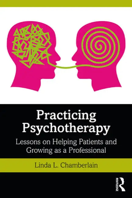 Practicing Psychotherapy: Lessons on Helping Patients and Growing as a Professional by Linda L. Chamberlain