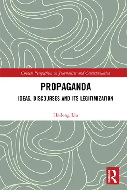 Propaganda: Ideas, Discourses and Its Legitimization by Hailong Liu