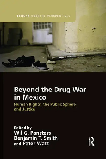 Beyond the Drug War in Mexico: Human Rights, the Public Sphere and Justice by Wil G. Pansters