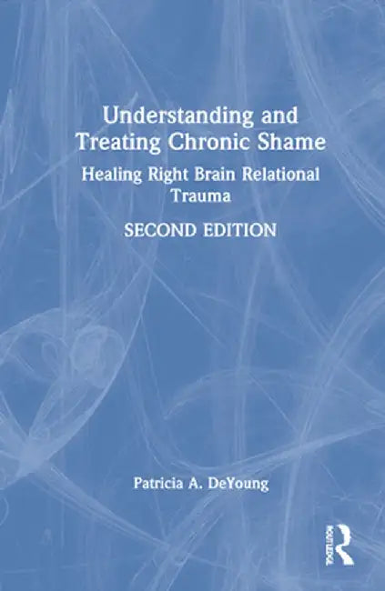 Understanding and Treating Chronic Shame: Healing Right Brain Relational Trauma by Patricia A. DeYoung