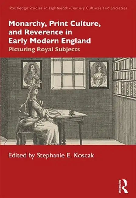 Monarchy, Print Culture, and Reverence in Early Modern England: Picturing Royal Subjects by Stephanie E. Koscak