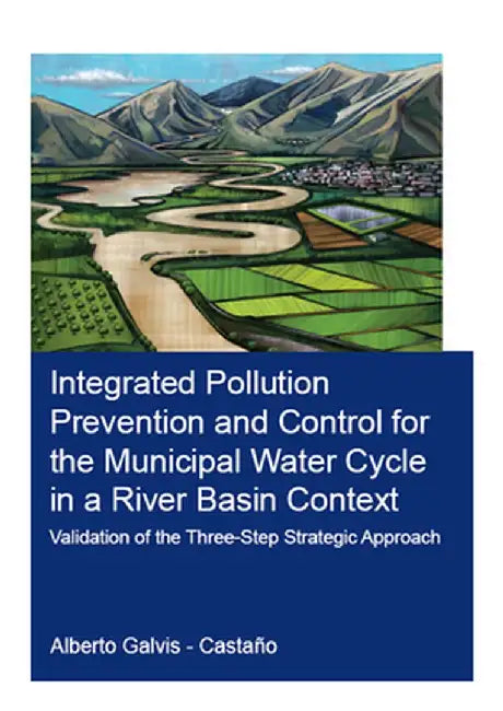 Integrated Pollution Prevention and Control for the Municipal Water Cycle in a River Basin Context: Validation of the Three-Step Strategic Approach by Alberto Galvis-Castaño