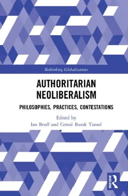 Authoritarian Neoliberalism: Philosophies, Practices, Contestations by Bruff Ian