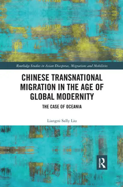 Chinese Transnational Migration in the Age of Global Modernity: The Case of Oceania by Liangni Sally Liu