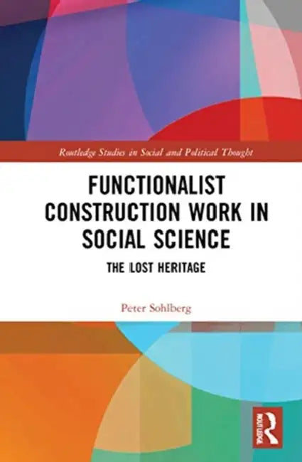 Functionalist Construction Work in Social Science: The Lost Heritage by Sohlberg Peter