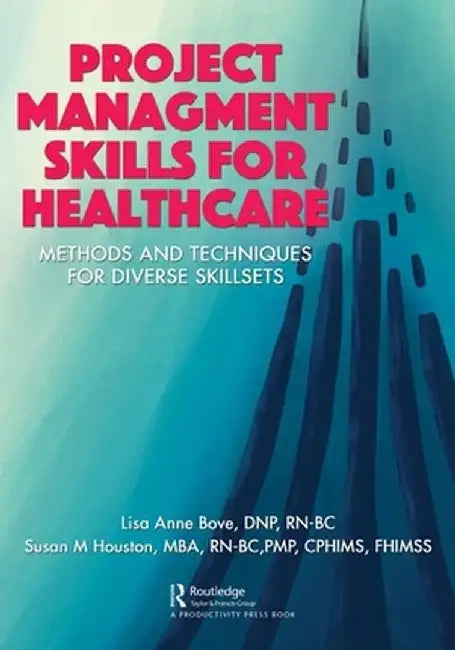 Project Management Skills for Healthcare: Methods and Techniques for Diverse Skillsets by Lisa Bove